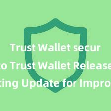 Trust Wallet secure crypto Trust Wallet Releases Exciting Update for Improved User Experience