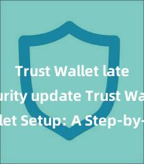 Trust Wallet latest security update Trust Wallet Setup: A Step-by-Step Guide