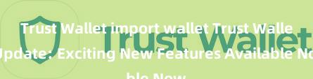 Trust Wallet import wallet Trust Wallet Update: Exciting New Features Available Now